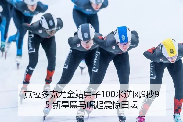 克拉多克尤金站男子100米逆风9秒95 新星黑马崛起震惊田坛