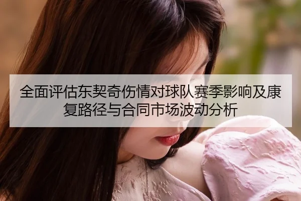 全面评估东契奇伤情对球队赛季影响及康复路径与合同市场波动分析