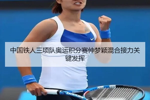 中国铁人三项队奥运积分赛仲梦颖混合接力关键发挥