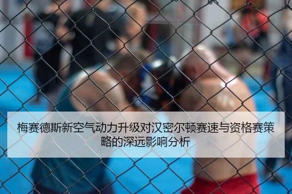 梅赛德斯新空气动力升级对汉密尔顿赛速与资格赛策略的深远影响分析